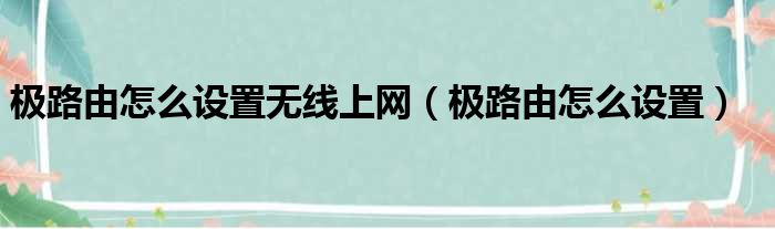 极路由怎么设置无线上网（极路由怎么设置）