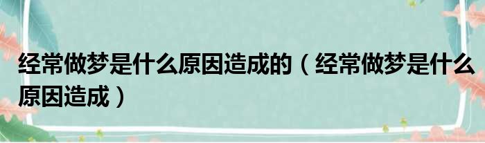 经常做梦是什么原因造成的（经常做梦是什么原因造成）