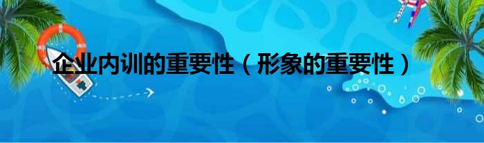 企业内训的重要性（形象的重要性）