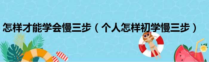 怎样才能学会慢三步（个人怎样初学慢三步）