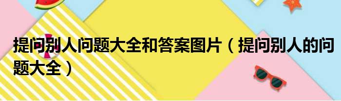 提问别人问题大全和答案图片（提问别人的问题大全）