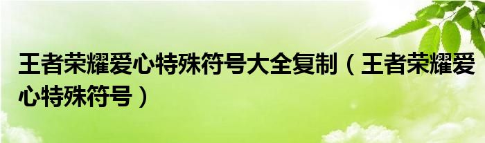 王者荣耀爱心特殊符号大全复制（王者荣耀爱心特殊符号）