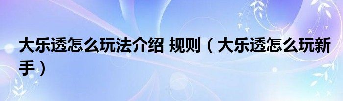 大乐透怎么玩法介绍 规则（大乐透怎么玩新手）