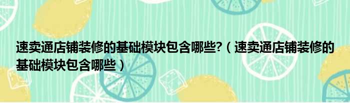 速卖通店铺装修的基础模块包含哪些 （速卖通店铺装修的基础模块包含哪些）