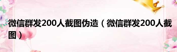 微信群发200人截图伪造（微信群发200人截图）