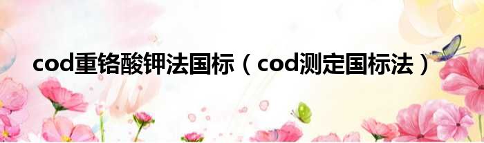 cod重铬酸钾法国标（cod测定国标法）