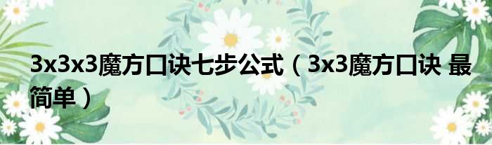 3x3x3魔方口诀七步公式（3x3魔方口诀 最简单）