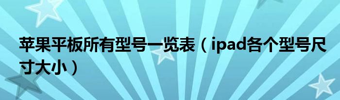 苹果平板所有型号一览表（ipad各个型号尺寸大小）