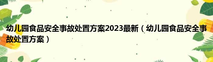 幼儿园食品安全事故处置方案2023最新（幼儿园食品安全事故处置方案）