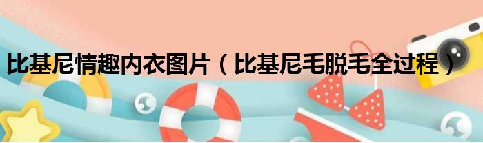 比基尼情趣内衣图片（比基尼毛脱毛全过程）