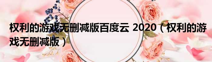 权利的游戏无删减版百度云 2020（权利的游戏无删减版）