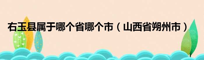 右玉县属于哪个省哪个市（山西省朔州市）