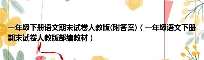 一年级下册语文期末试卷人教版(附答案)（一年级语文下册期末试卷人教版部编教材）