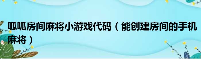 呱呱房间麻将小游戏代码（能创建房间的手机麻将）