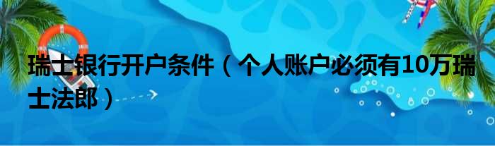 瑞士银行开户条件（个人账户必须有10万瑞士法郎）