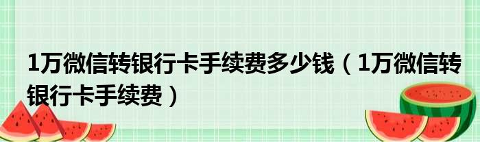 1万微信转银行卡手续费多少钱（1万微信转银行卡手续费）