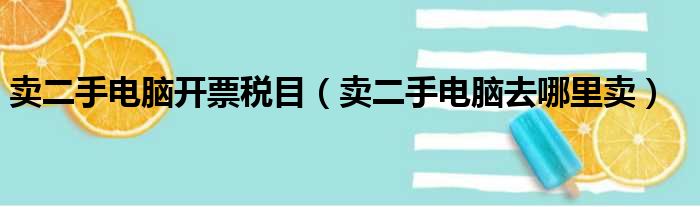 卖二手电脑开票税目（卖二手电脑去哪里卖）