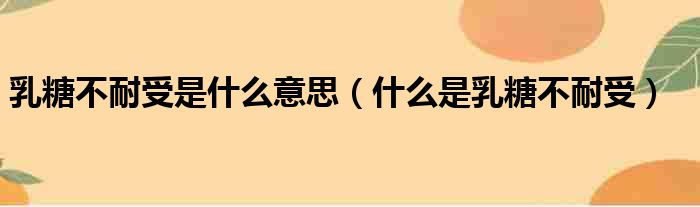 乳糖不耐受是什么意思（什么是乳糖不耐受）