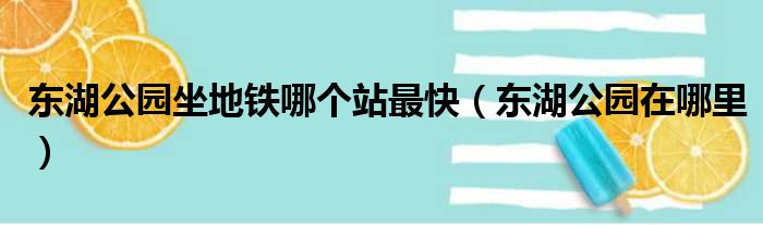 东湖公园坐地铁哪个站最快（东湖公园在哪里）