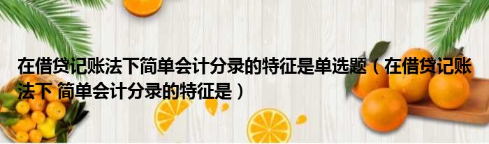 在借贷记账法下简单会计分录的特征是单选题（在借贷记账法下 简单会计分录的特征是）