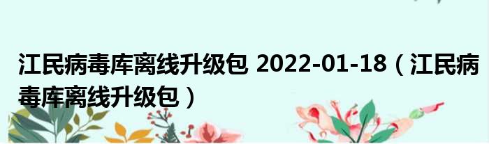 江民病毒库离线升级包 2022-01-18（江民病毒库离线升级包）