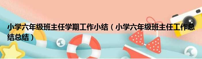 小学六年级班主任学期工作小结（小学六年级班主任工作总结总结）