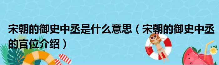 宋朝的御史中丞是什么意思（宋朝的御史中丞的官位介绍）