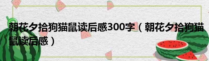 朝花夕拾狗猫鼠读后感300字（朝花夕拾狗猫鼠读后感）