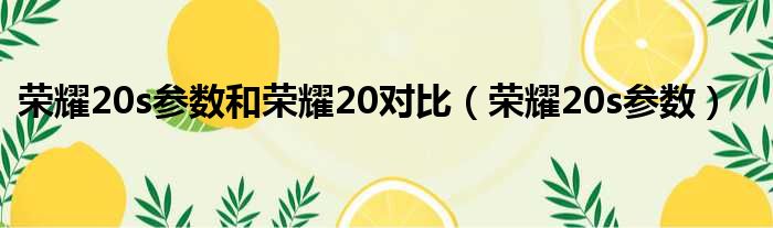 荣耀20s参数和荣耀20对比（荣耀20s参数）