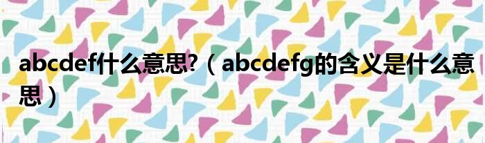 abcdef什么意思 （abcdefg的含义是什么意思）