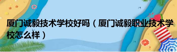 厦门诚毅技术学校好吗（厦门诚毅职业技术学校怎么样）