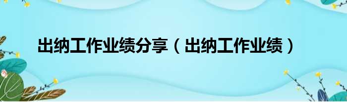 出纳工作业绩分享（出纳工作业绩）