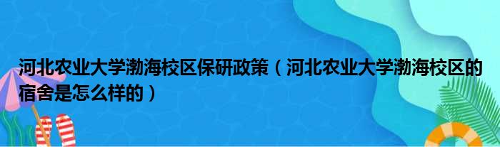 河北农业大学渤海校区保研政策（河北农业大学渤海校区的宿舍是怎么样的）