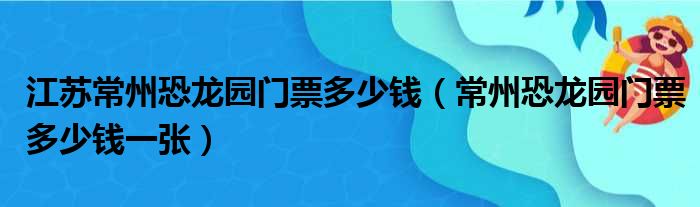 江苏常州恐龙园门票多少钱（常州恐龙园门票多少钱一张）