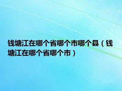 钱塘江在哪个省哪个市哪个县（钱塘江在哪个省哪个市）