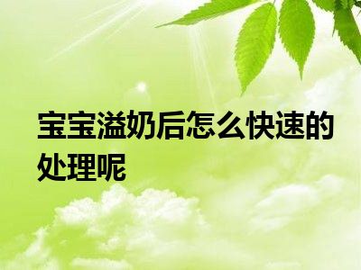 宝宝溢奶后怎么快速的处理呢