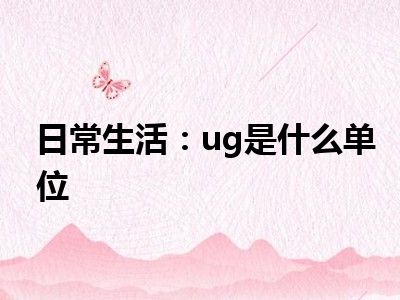 日常生活：ug是什么单位