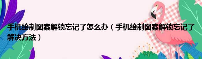 手机绘制图案解锁忘记了怎么办（手机绘制图案解锁忘记了解决方法）