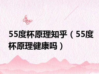 55度杯原理知乎（55度杯原理健康吗）