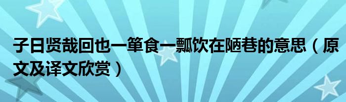 子日贤哉回也一箪食一瓢饮在陋巷的意思（原文及译文欣赏）