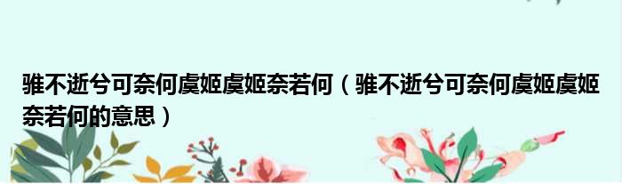 骓不逝兮可奈何虞姬虞姬奈若何（骓不逝兮可奈何虞姬虞姬奈若何的意思）