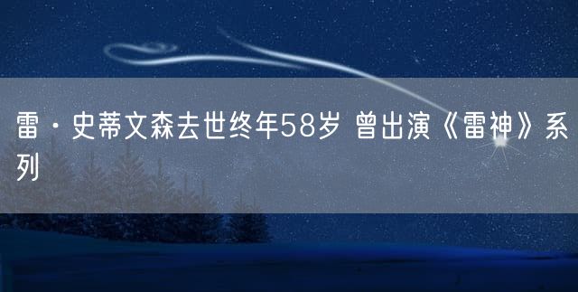 雷·史蒂文森去世终年58岁 曾出演《雷神》系列