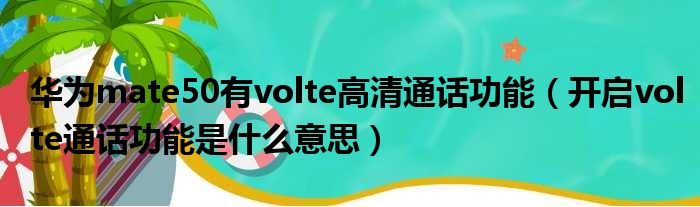 华为mate50有volte高清通话功能（开启volte通话功能是什么意思）