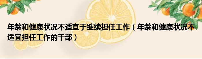 年龄和健康状况不适宜于继续担任工作（年龄和健康状况不适宜担任工作的干部）