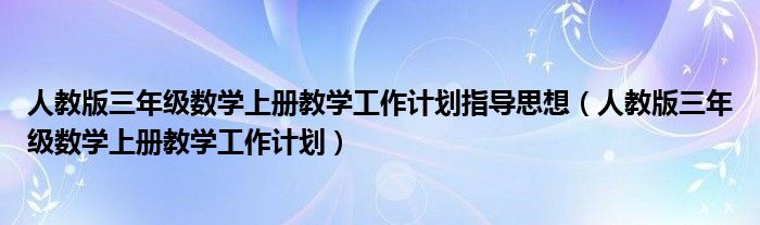 人教版三年级数学上册教学工作计划指导思想（人教版三年级数学上册教学工作计划）