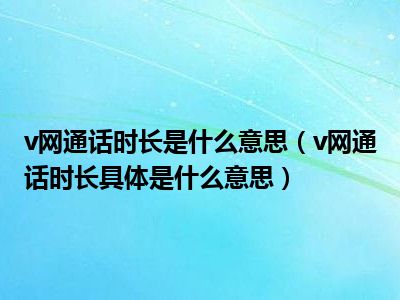 v网通话时长是什么意思（v网通话时长具体是什么意思）