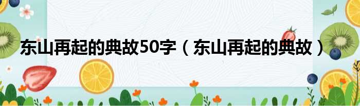 东山再起的典故50字（东山再起的典故）