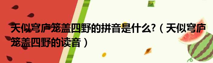 天似穹庐笼盖四野的拼音是什么 （天似穹庐笼盖四野的读音）