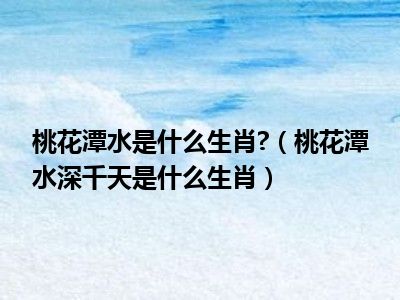 桃花潭水是什么生肖 （桃花潭水深千天是什么生肖）