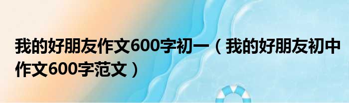 我的好朋友作文600字初一（我的好朋友初中作文600字范文）